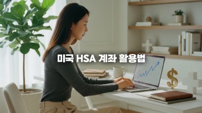 미국 HSA 계좌 활용법: 건강 저축 계좌 장점과 장기 투자를 위한 핵심 팁